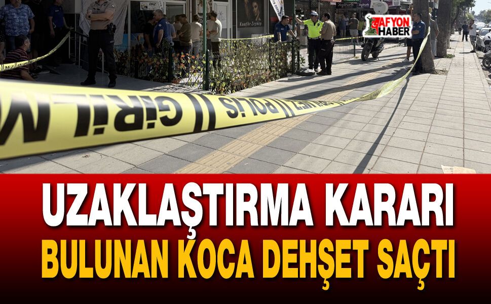 Uzaklaştırma kararı bulunan koca dehşet saçtı
