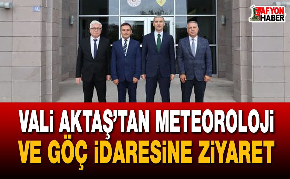 Vali Aktaş’tan Meteoroloji ve Göç İdaresine ziyaret