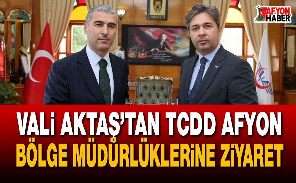 Vali Aktaş’tan TCDD Afyon bölge müdürlüklerine ziyaret