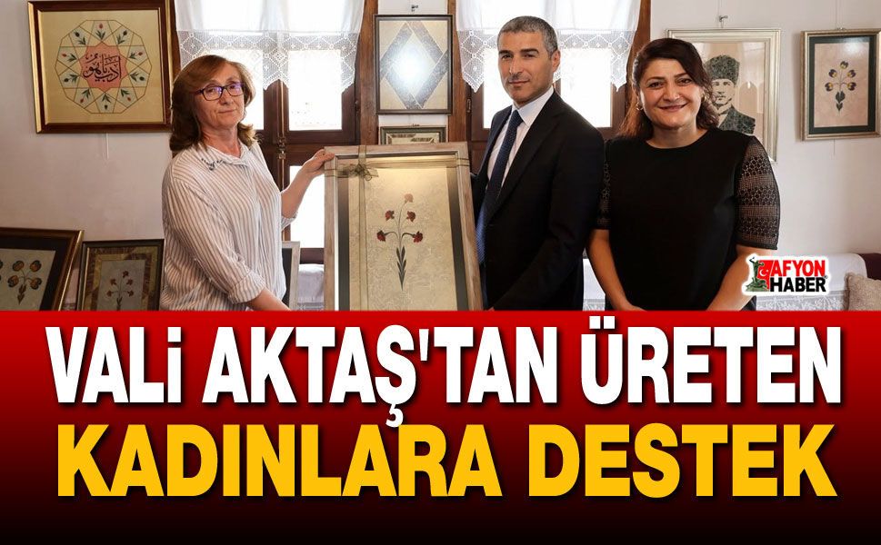 Vali Aktaş'tan üreten kadınlara destek