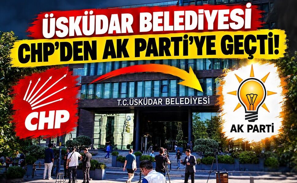 Üsküdar Belediyesi CHP'den AK Parti'ye geçti!