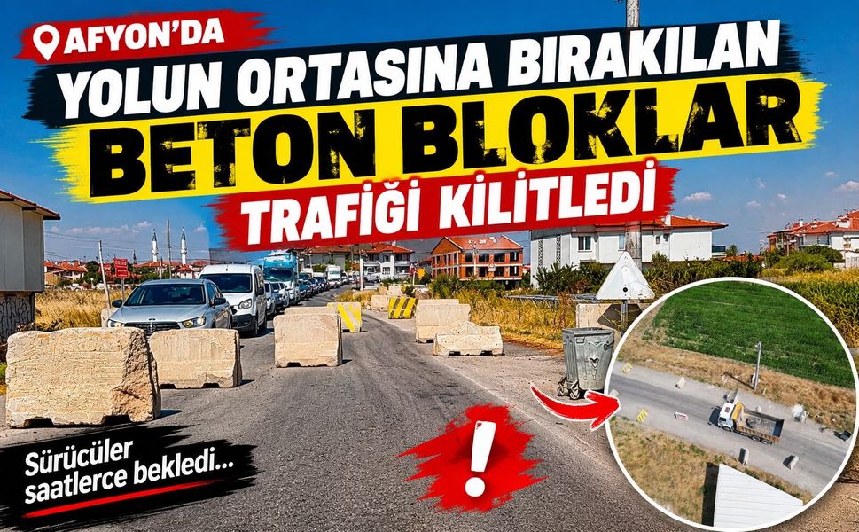 Afyon’da yolun ortasına bırakılan beton bloklar trafiği kilitledi