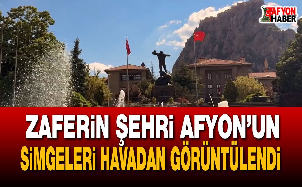 Zaferin şehri Afyon’un simgeleri havadan görüntülendi