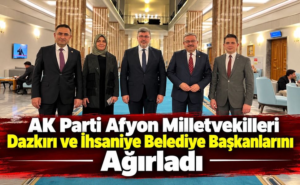 AK Parti Afyon Milletvekilleri Dazkırı ve İhsaniye Belediye Başkanlarını Ağırladı