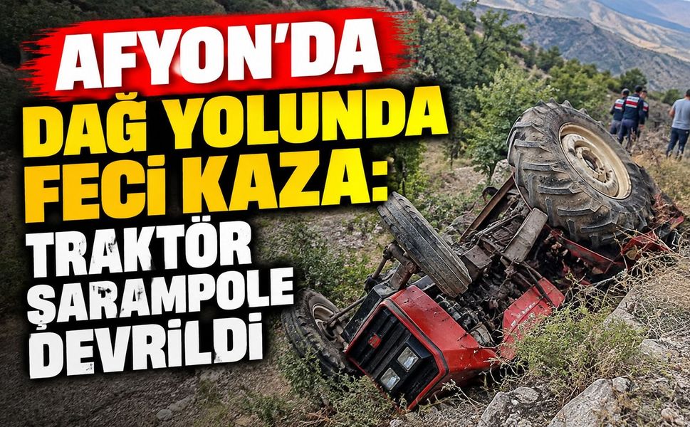 Afyon'da dağ yolunda feci kaza: Traktör şarampole devrildi