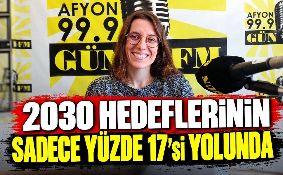 “2030 hedeflerinin sadece yüzde 17’si yolunda”