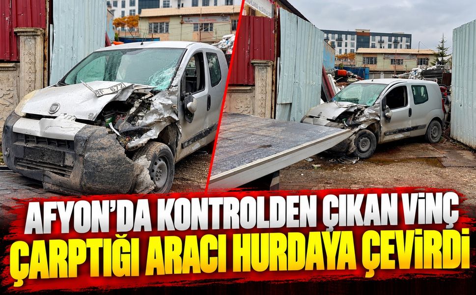 Afyon’da kontrolden çıkan vinç çarptığı aracı hurdaya çevirdi