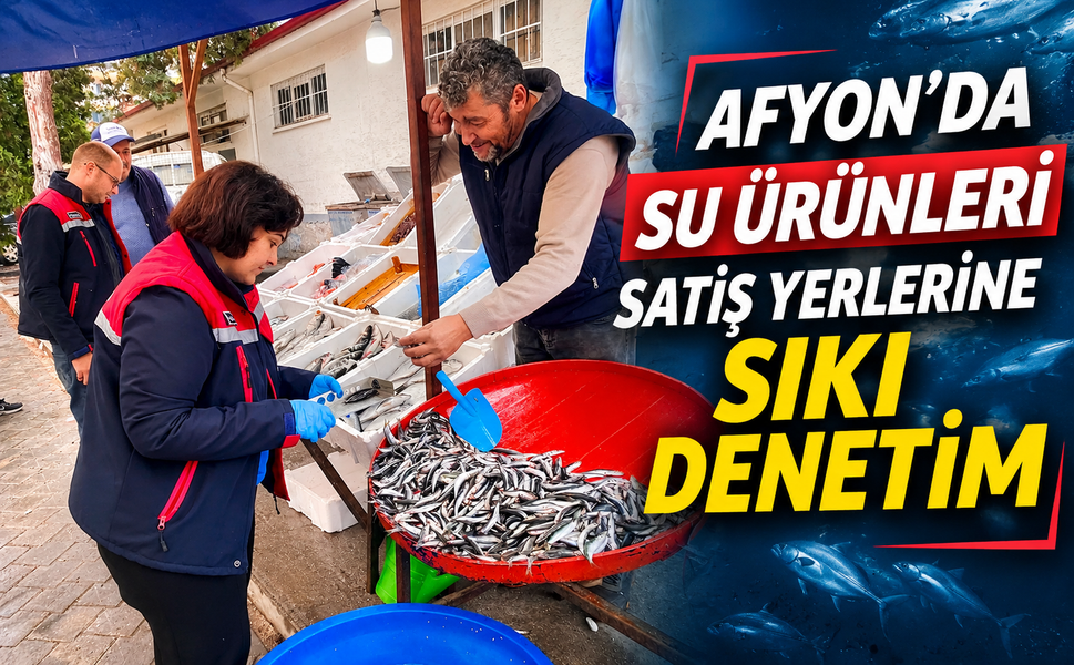 Afyon’da Su Ürünleri Satış Yerlerine Sıkı Denetim