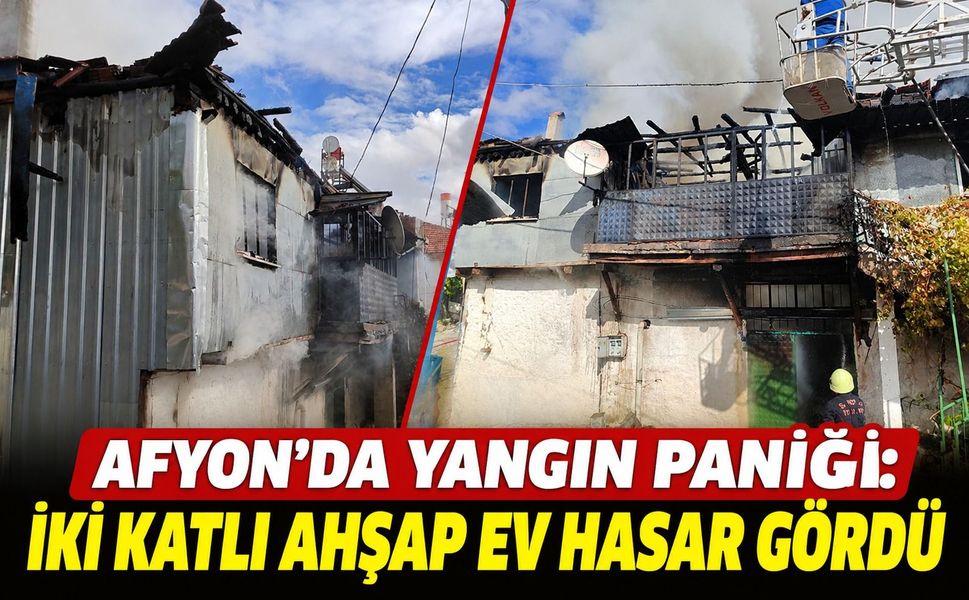 Afyon'da yangın paniği: İki katlı ahşap ev hasar gördü