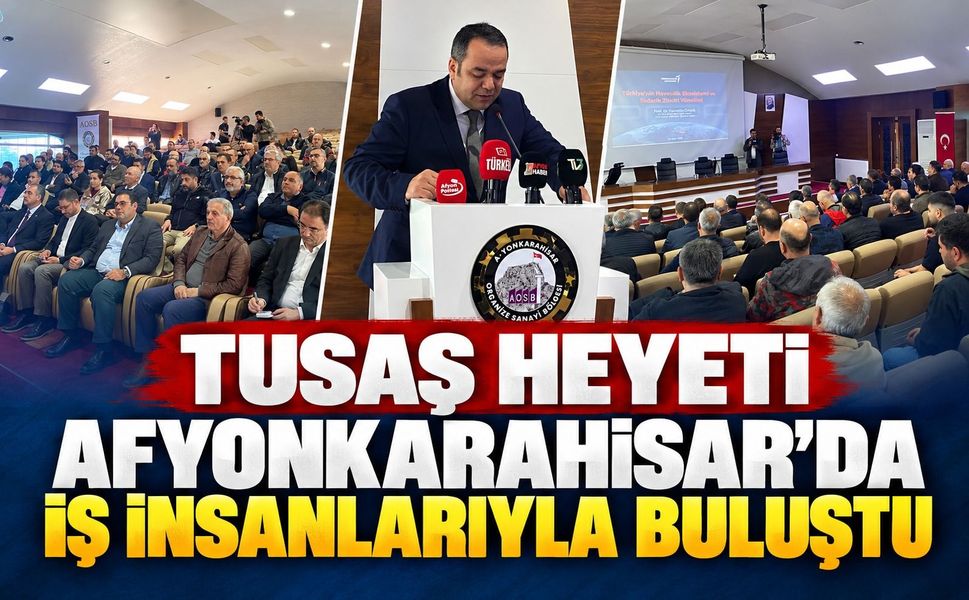 TUSAŞ Heyeti Afyonkarahisar’da iş insanlarıyla buluştu