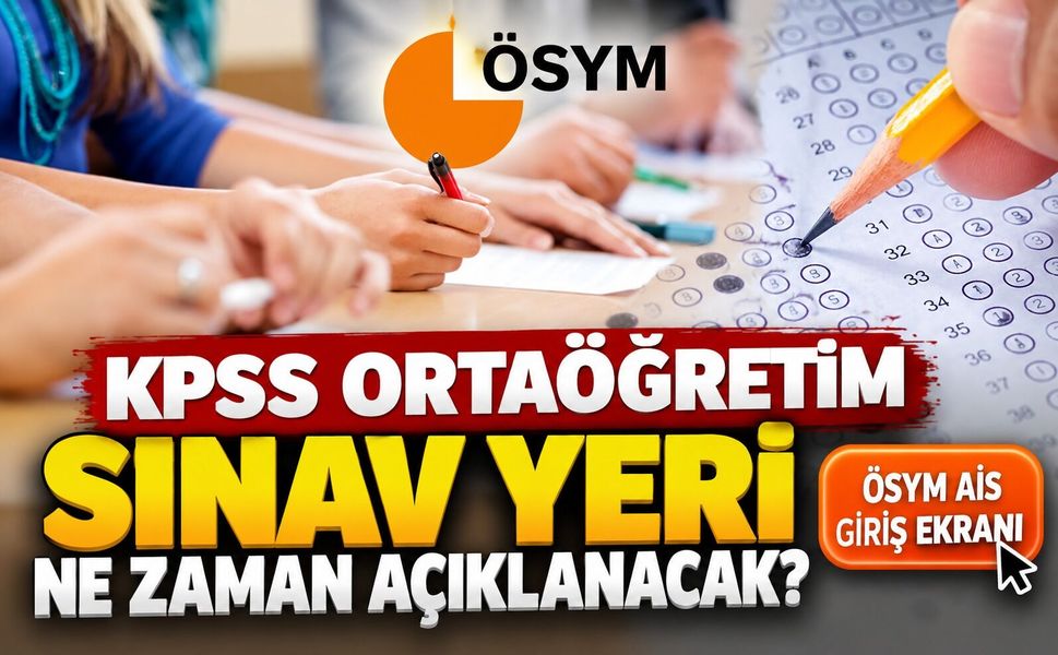 KPSS ortaöğretimsınav yeri ne zaman açıklanacak?