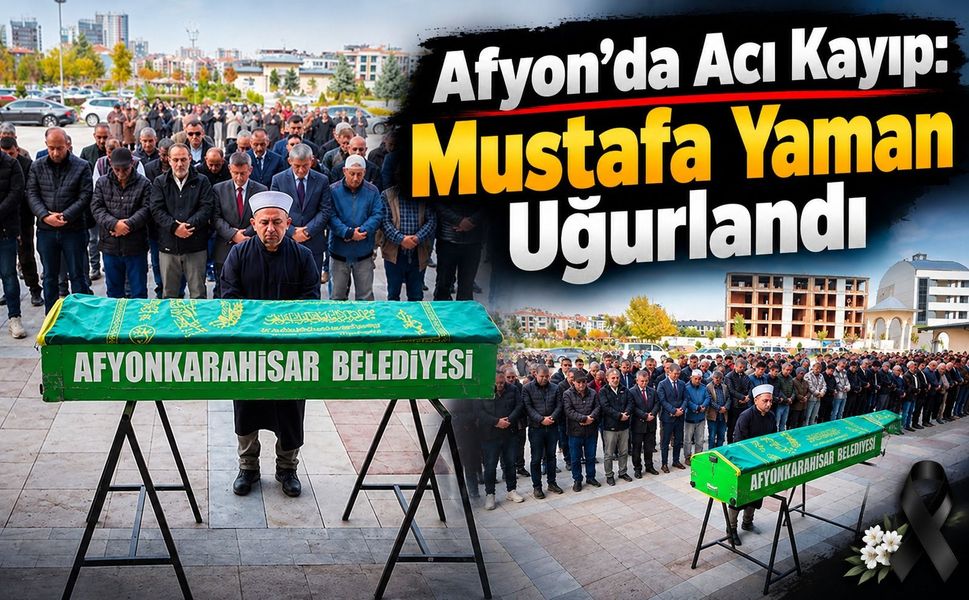 Afyon’da acı kayıp: Mustafa Yaman uğurlandı