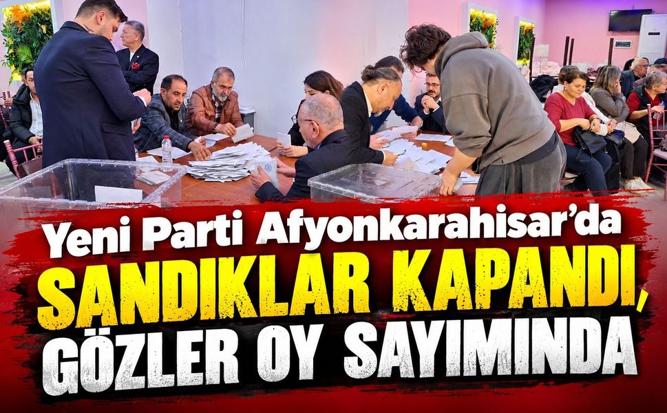 Yeni Parti Afyon’da Sandıklar Kapandı, Gözler Oy Sayımında
