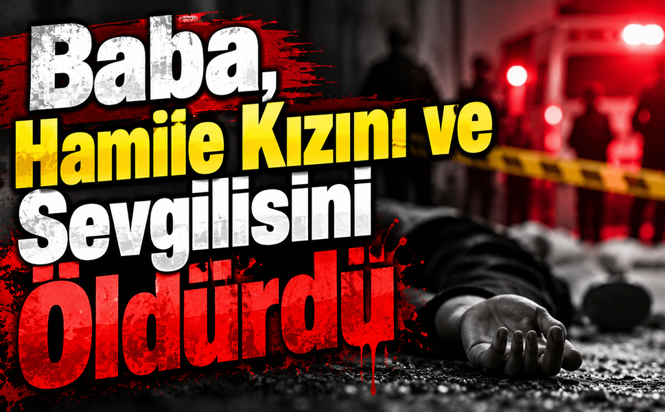 Baba, Hamile Kızını ve Sevgilisini Öldürdü