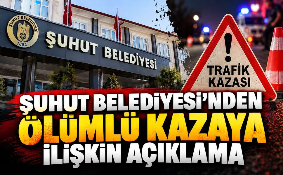 Şuhut Belediyesi'nden ölümlü kazaya ilişkin açıklama