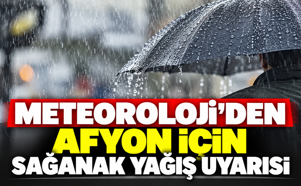Meteoroloji’den Afyon İçin Sağanak Yağış Uyarısı