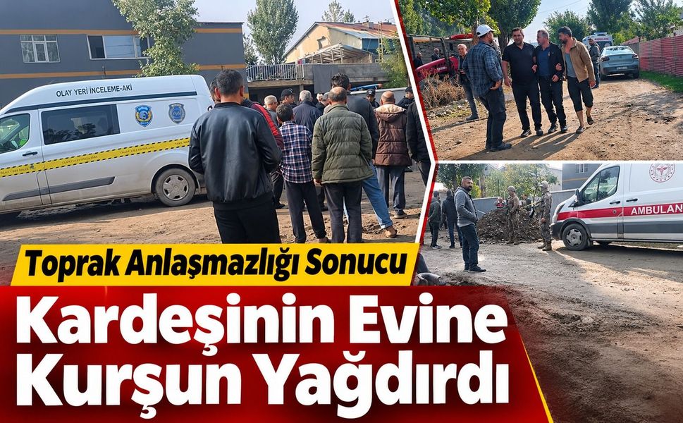 Toprak anlaşmazlığı sonucu kardeşinin evine kurşun yağdırdı