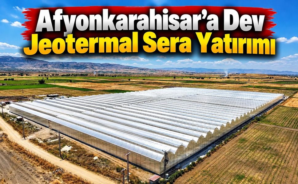 Afyonkarahisar’a Dev Jeotermal Sera Yatırımı