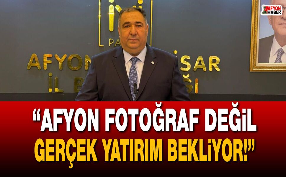 “Afyon fotoğraf değil, gerçek yatırım bekliyor!”