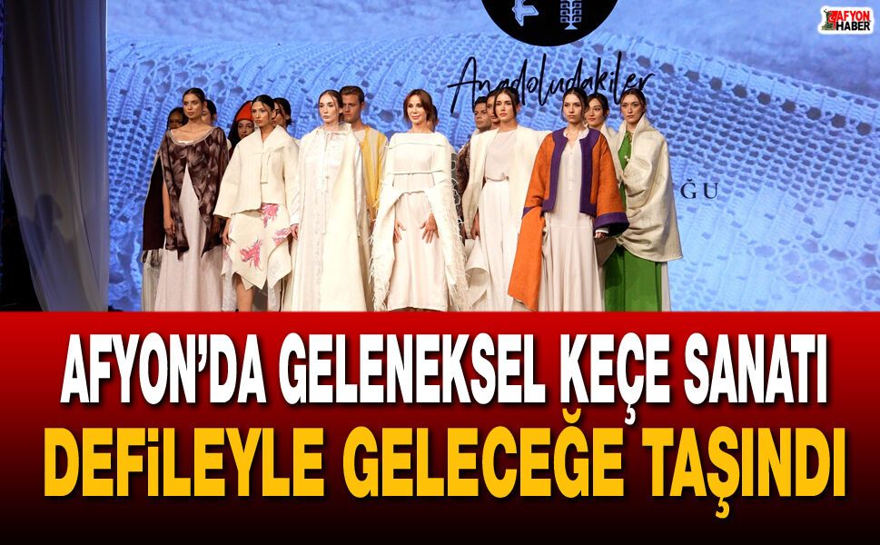 Afyon’da geleneksel keçe sanatı defileyle geleceğe taşındı
