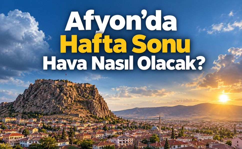 Afyon’da bu hafta sonu hava nasıl olacak?