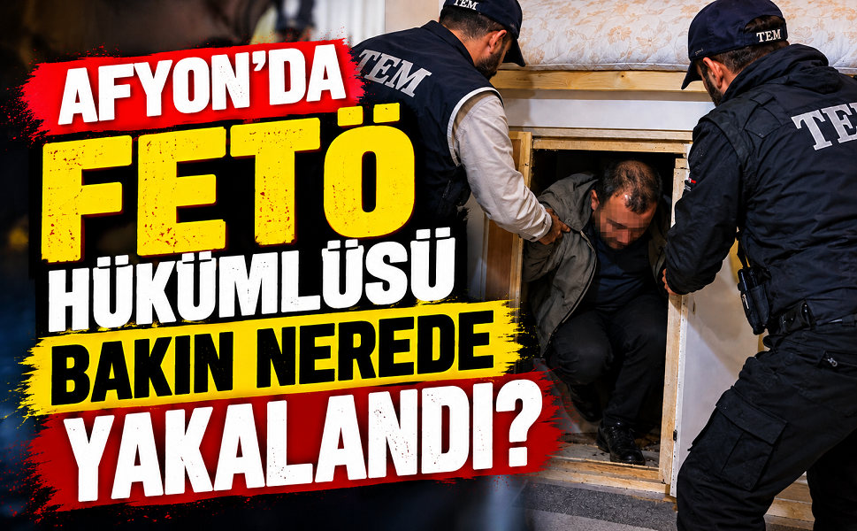 Afyon’da FETÖ hükümlüsü bakın nerede yakalandı?