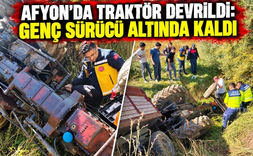 Afyon'da traktör devrildi: Genç sürücü altında kaldı
