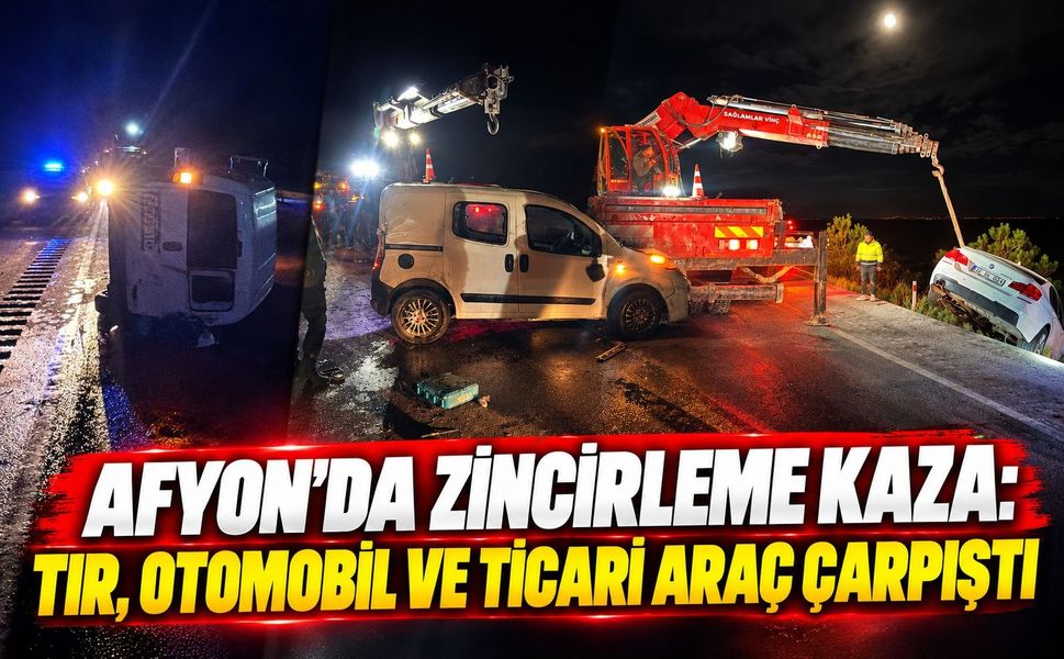 Afyon'da zincirleme kaza: Tır, otomobil ve ticari araç çarpıştı