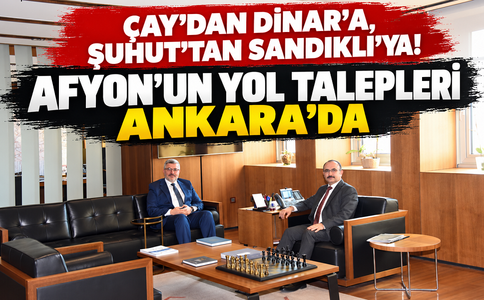 Çay’dan Dinar’a, Şuhut’tan Sandıklı’ya! Afyon’un yol talepleri Ankara’da