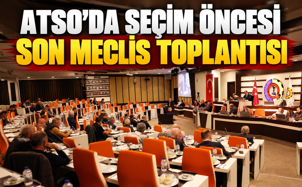 ATSO’da Seçim Öncesi Son Meclis Toplantısı