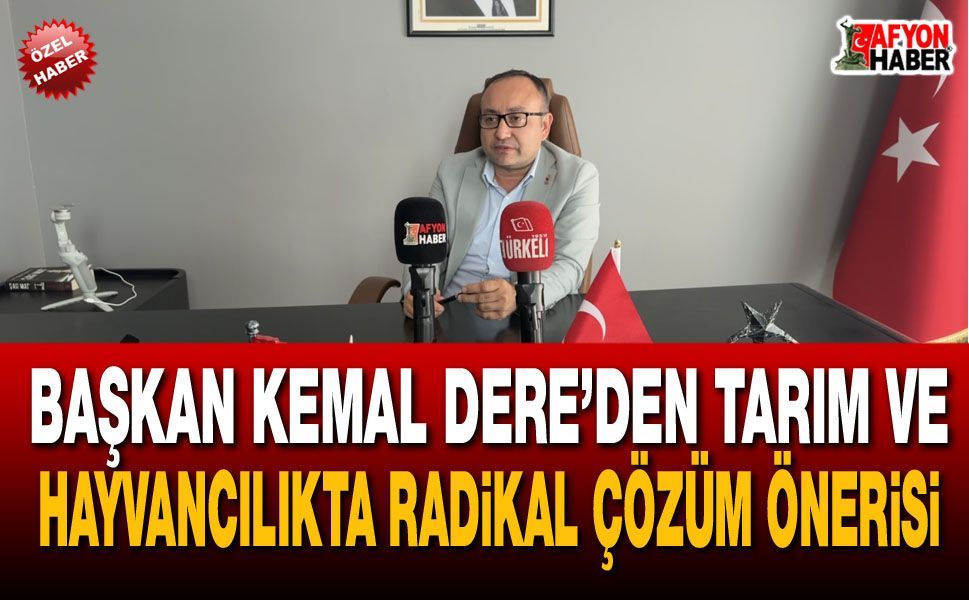 Başkan Kemal Dere’den tarım ve hayvancılıkta radikal çözüm önerisi