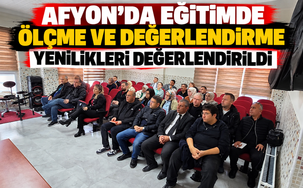 Afyon’da Eğitimde Ölçme ve Değerlendirme Yenilikleri Değerlendirildi