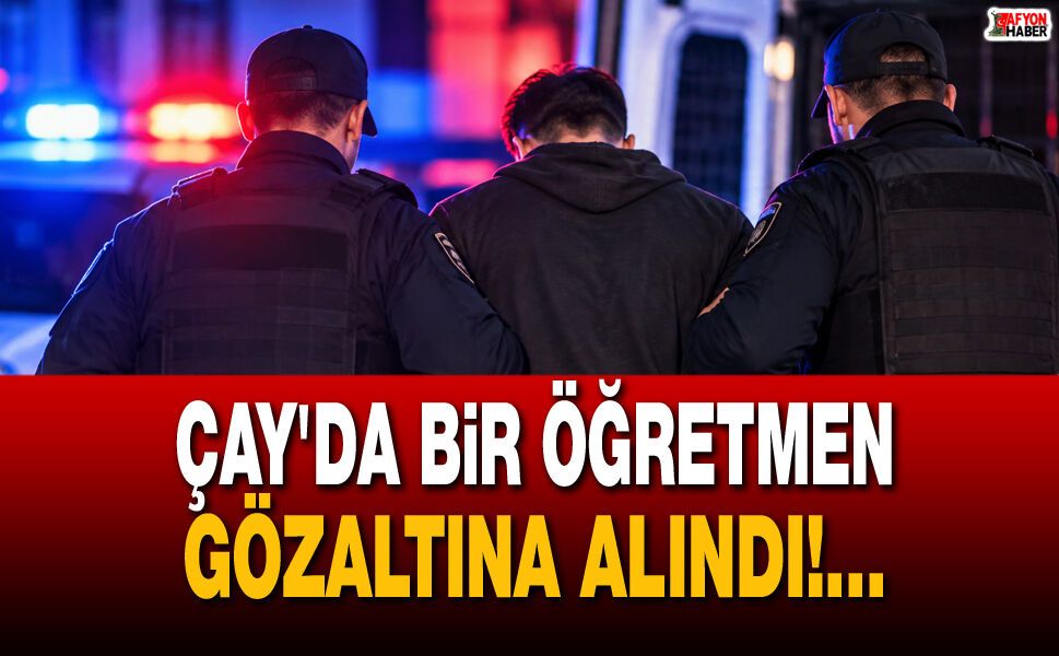 Çay'da bir öğretmen gözaltına alındı!...