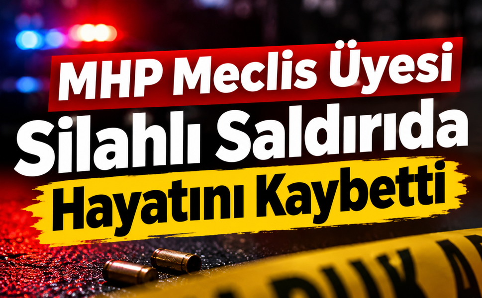 MHP Meclis Üyesi Silahlı Saldırıda Hayatını Kaybetti