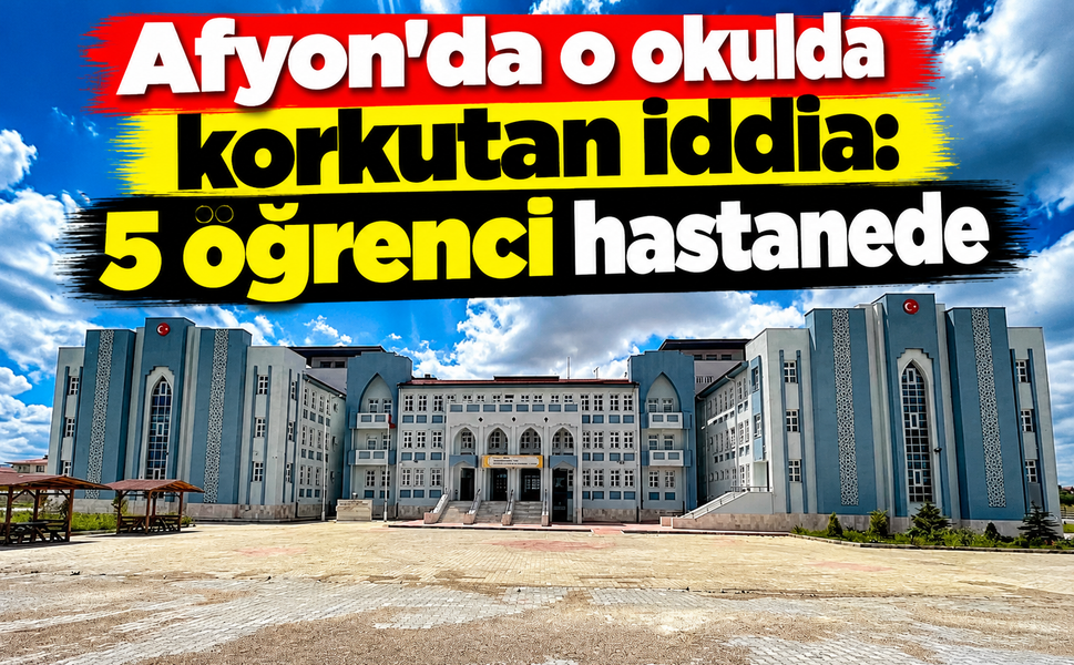 Afyon'da o okulda korkutan iddia: 5 öğrenci hastanede