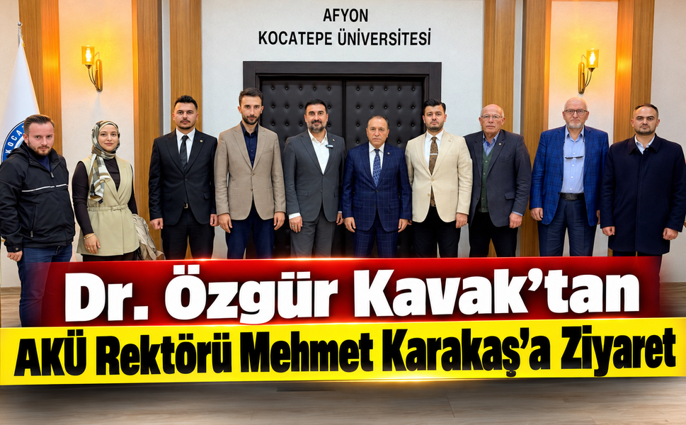 Dr. Özgür Kavak’tan AKÜ Rektörü Mehmet Karakaş’a Ziyaret