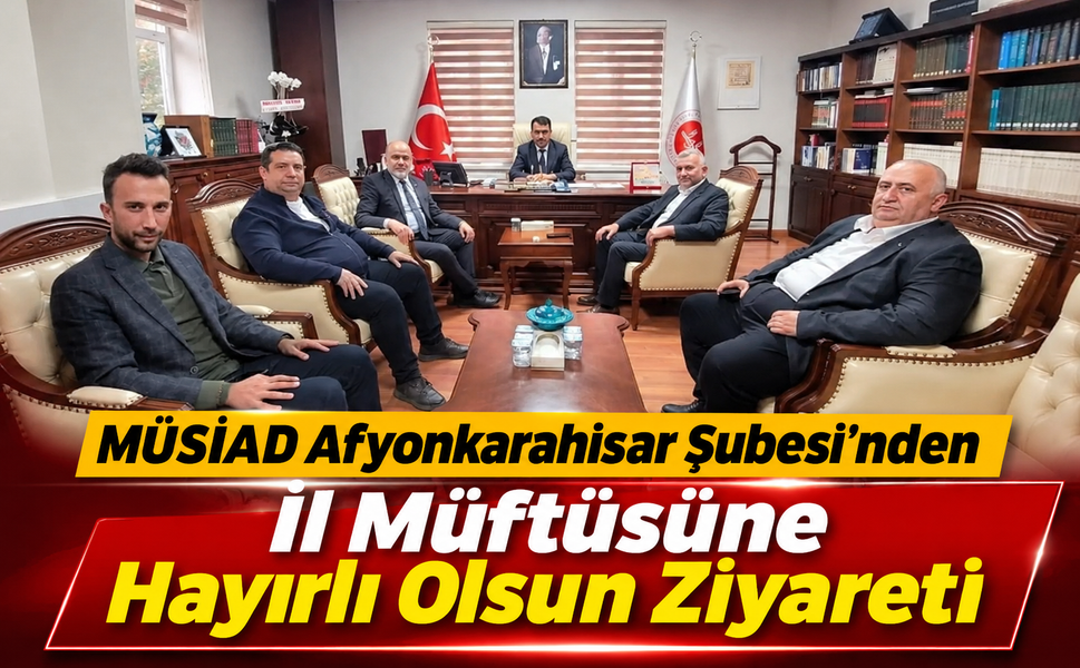MÜSİAD Afyonkarahisar Şubesi’nden İl Müftüsüne Hayırlı Olsun Ziyareti