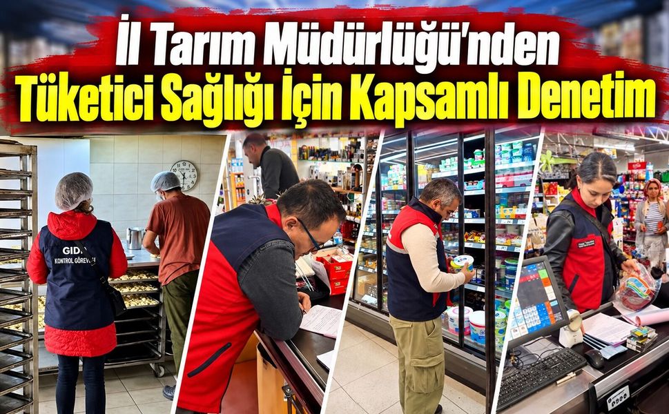 İl Tarım Müdürlüğü'nden tüketici sağlığı için kapsamlı denetim