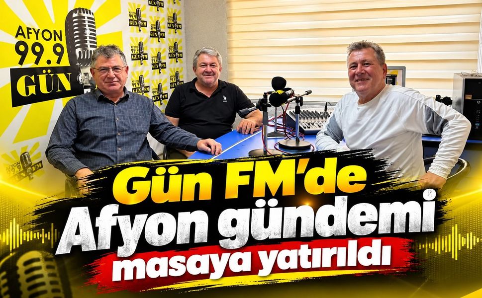 Gün FM’de Afyon gündemi masaya yatırıldı