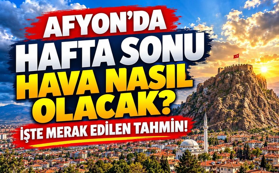 Afyon’da hafta sonu hava nasıl olacak?