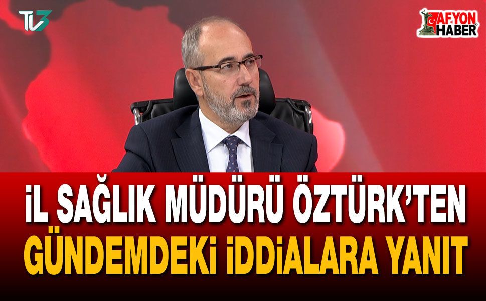 İl Sağlık Müdürü Öztürk’ten gündemdeki iddialara yanıt