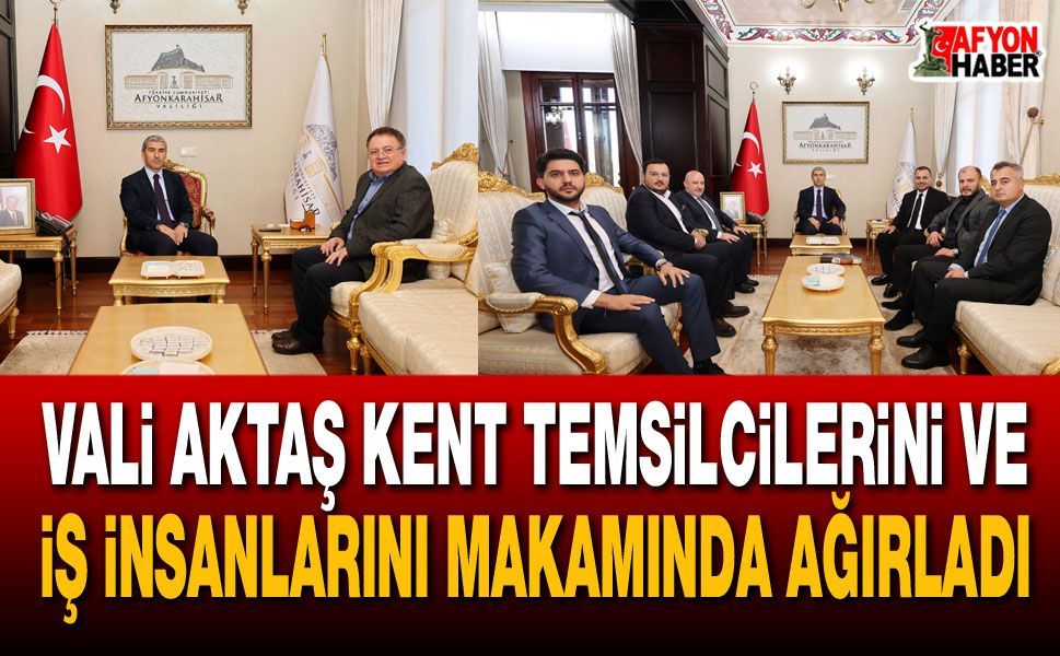 Vali Aktaş kent temsilcilerini ve iş insanlarını makamında ağırladı