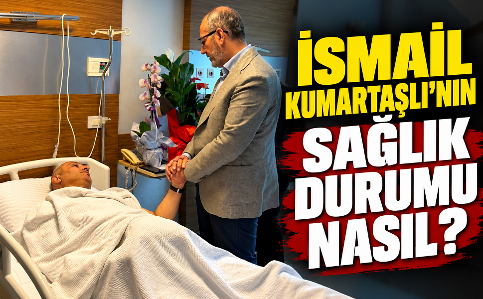 İsmail Kumartaşlı’nın sağlık durumu nasıl?