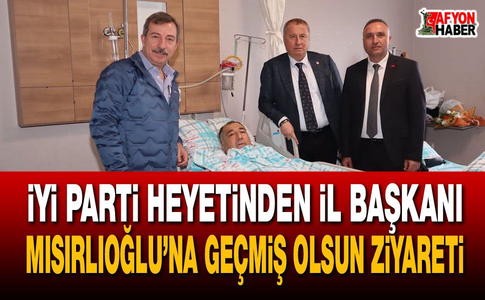 İYİ Parti heyetinden İl Başkanı Mısırlıoğlu’na geçmiş olsun ziyareti