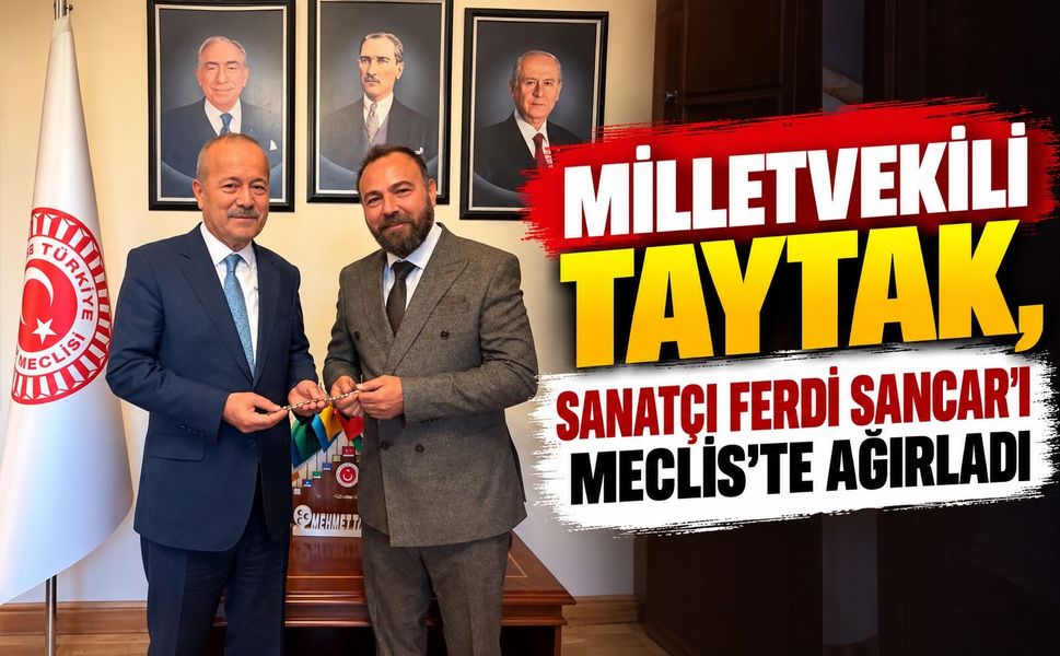 Milletvekili Taytak, Sanatçı Ferdi Sancar’ı meclis’te ağırladı