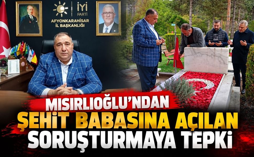 Mısırlıoğlu’ndan Şehit Babasına Açılan Soruşturmaya Tepki