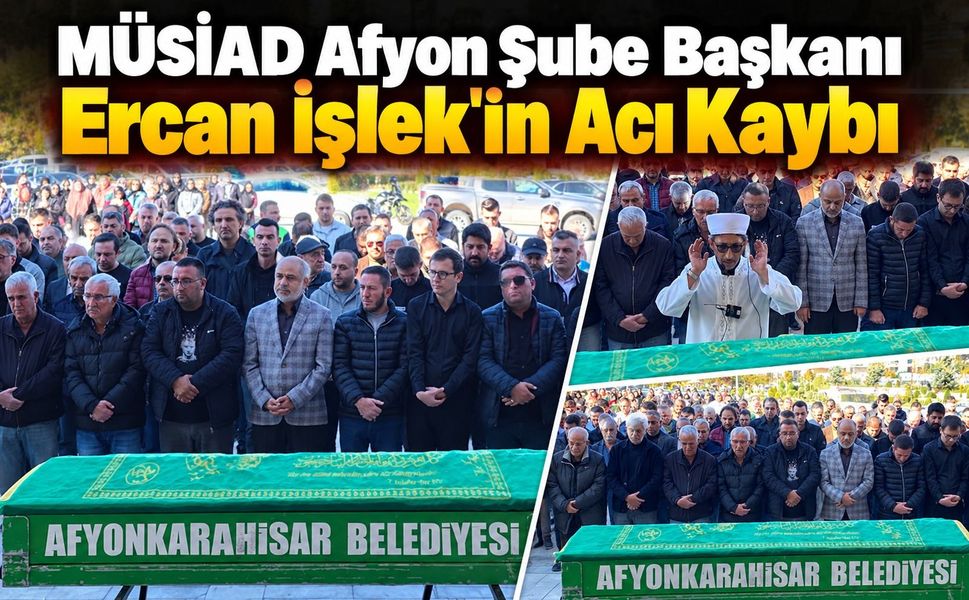 MÜSİAD Afyon Şube Başkanı Ercan İşlek'in acı kaybı