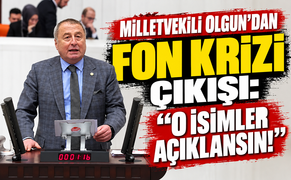 Milletvekili Olgun’dan fon krizi çıkışı: “O isimler açıklansın!”