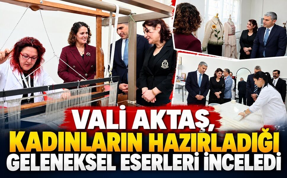 Vali Aktaş, kadınların hazırladığı geleneksel eserleri inceledi