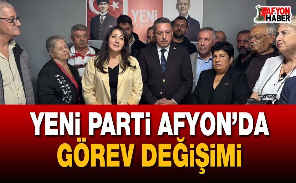 Yeni Parti Afyon’da görev değişimi!